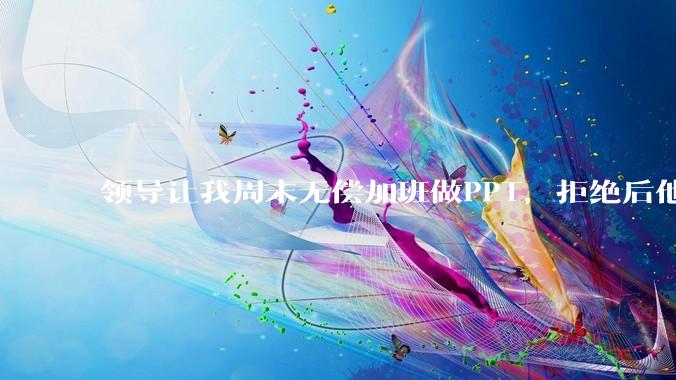 领导让我周末无偿加班做PPT，拒绝后他说「年轻人别太计较」，我直接提离职错了吗？