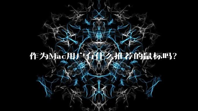 作为Mac用户有什么推荐的鼠标吗？
