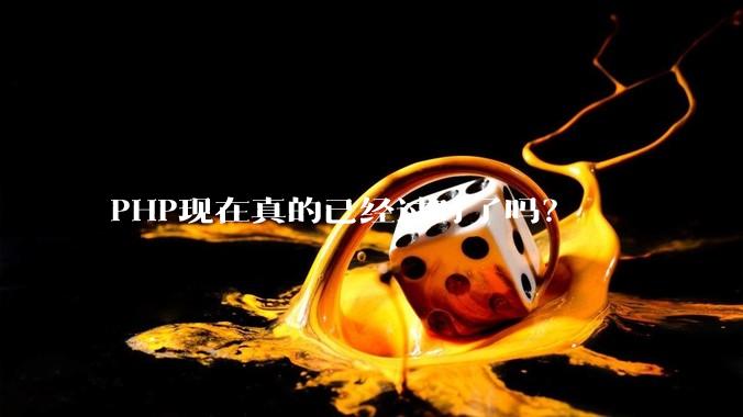 PHP现在真的已经过时了吗？