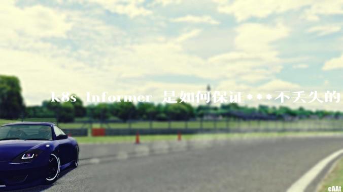 k8s informer 是如何保证***不丢失的?