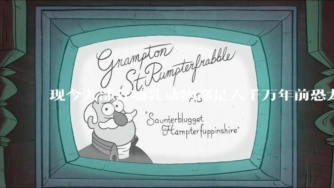 现今大部分哺乳动物都是六千万年前恐龙灭绝后的同一种哺乳动物的后代吗？